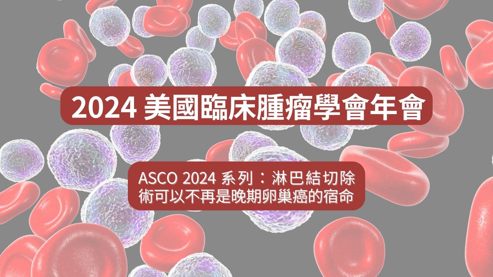 ASCO 2024 系列：淋巴結切除術可以不再是晚期卵巢癌的宿命