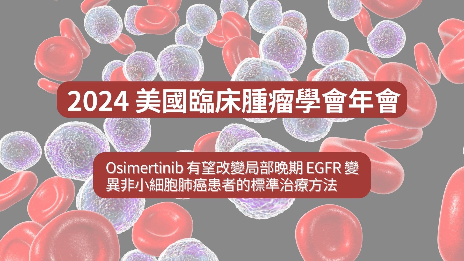 ASCO 2024 系列：Osimertinib 有望改變局部晚期 EGFR 變異非小細胞肺癌患者的標準治療方法